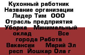 Кухонный работник › Название организации ­ Лидер Тим, ООО › Отрасль предприятия ­ Уборка › Минимальный оклад ­ 14 000 - Все города Работа » Вакансии   . Марий Эл респ.,Йошкар-Ола г.